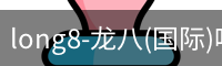 long8-龙八(国际)唯一官方网站